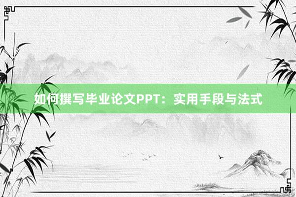 如何撰写毕业论文PPT：实用手段与法式